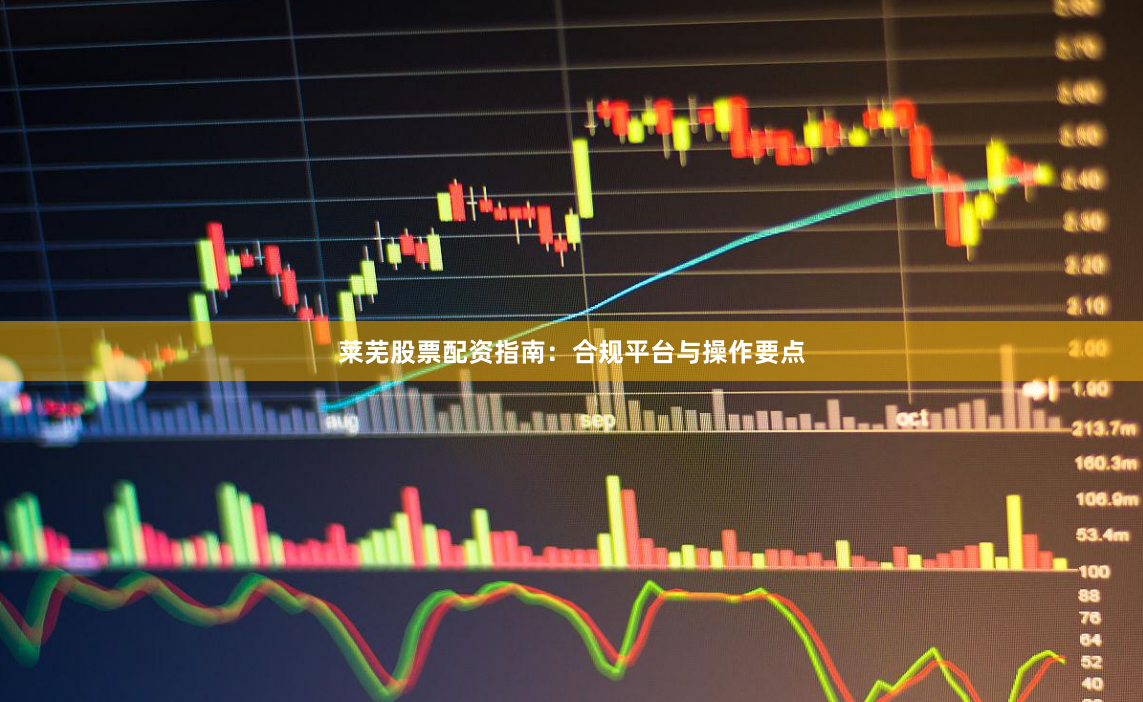 莱芜股票配资指南：合规平台与操作要点