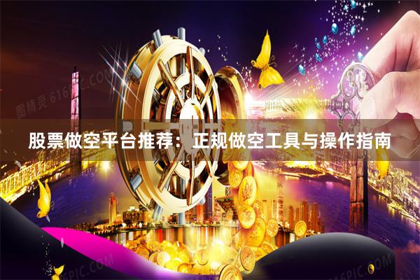 股票做空平台推荐：正规做空工具与操作指南