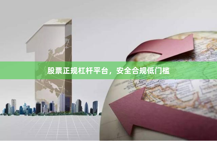 股票正规杠杆平台，安全合规低门槛