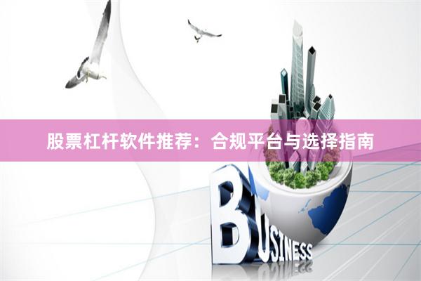 股票杠杆软件推荐：合规平台与选择指南