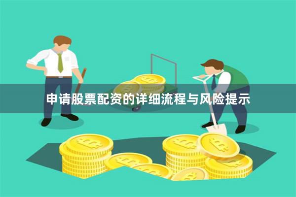 申请股票配资的详细流程与风险提示