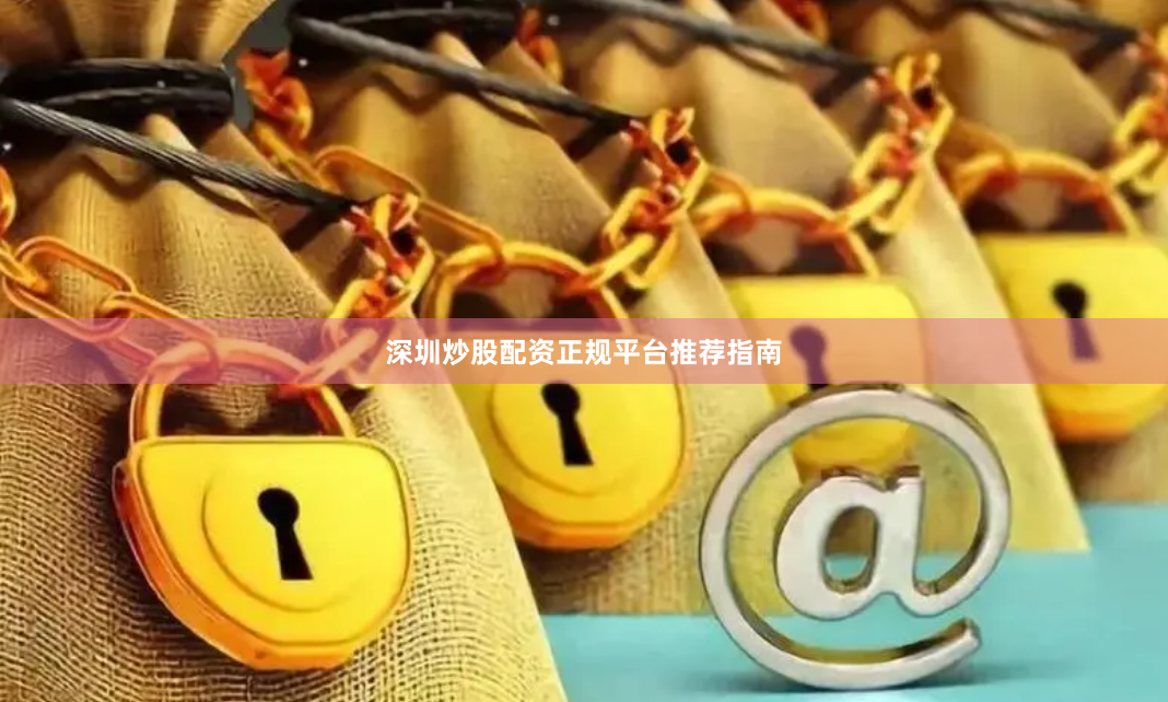 深圳炒股配资正规平台推荐指南